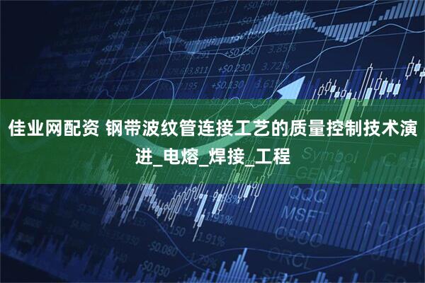 佳业网配资 钢带波纹管连接工艺的质量控制技术演进_电熔_焊接_工程