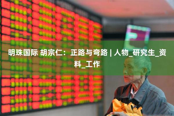 明珠国际 胡宗仁：正路与弯路 | 人物_研究生_资料_工作