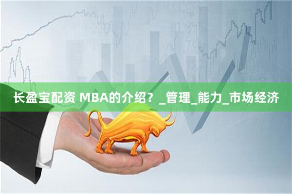 长盈宝配资 MBA的介绍？_管理_能力_市场经济