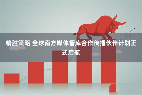 精胜策略 全球南方媒体智库合作传播伙伴计划正式启航