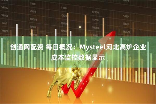 创通网配资 每日概况：Mysteel河北高炉企业成本监控数据显示