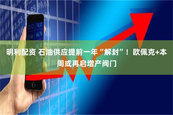 明利配资 石油供应提前一年“解封”！欧佩克+本周或再启增产阀门