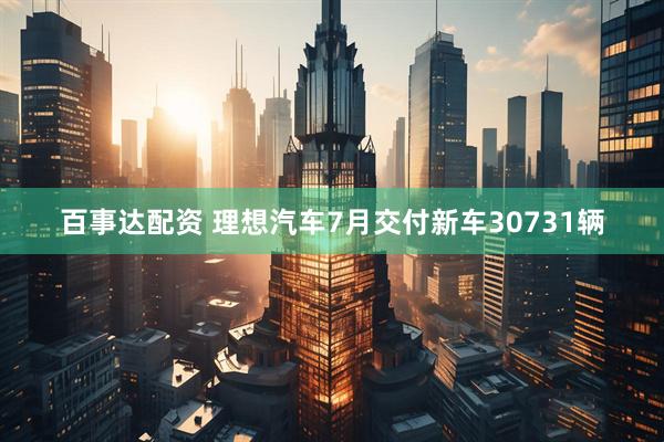 百事达配资 理想汽车7月交付新车30731辆