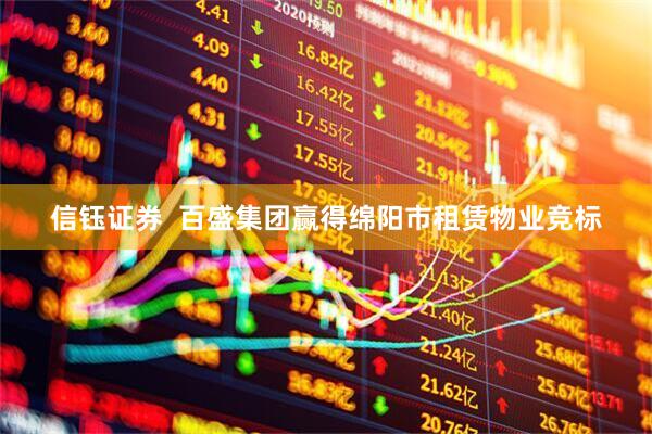 信钰证券  百盛集团赢得绵阳市租赁物业竞标