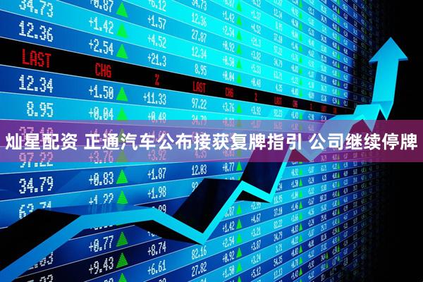 灿星配资 正通汽车公布接获复牌指引 公司继续停牌