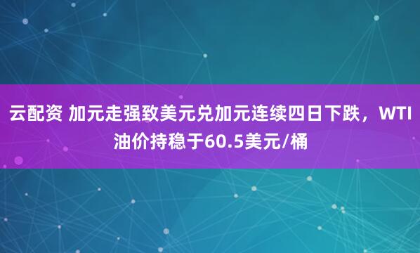 云配资 加元走强致美元兑加元连续四日下跌，WTI油价持稳于60.5美元/桶